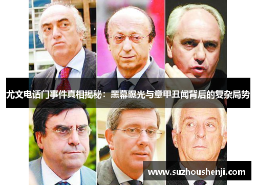 尤文电话门事件真相揭秘：黑幕曝光与意甲丑闻背后的复杂局势