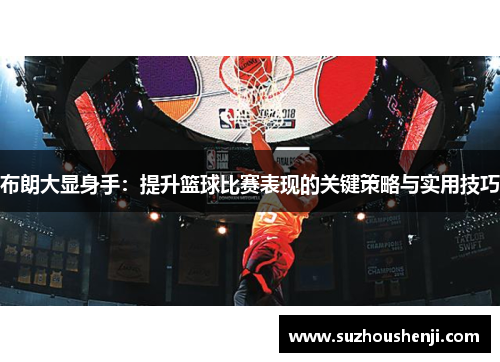 布朗大显身手：提升篮球比赛表现的关键策略与实用技巧