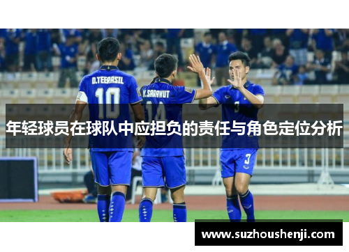 年轻球员在球队中应担负的责任与角色定位分析 年轻球员在球队中应担负的责任与角色定位分析