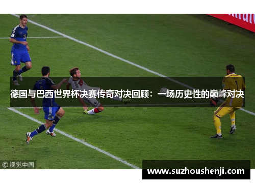 德国与巴西世界杯决赛传奇对决回顾：一场历史性的巅峰对决