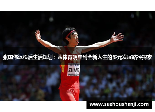 张国伟退役后生活规划:从体育明星到全新人生的多元发展路径探索 张国伟退役后生活规划:从体育明星到全新人生的多元发展路径探索